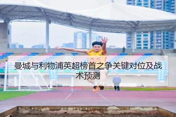 曼城与利物浦英超榜首之争关键对位及战术预测
