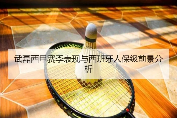 武磊西甲赛季表现与西班牙人保级前景分析
